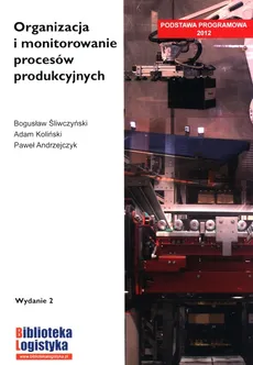 Organizacja i monitorowanie procesów produkcyjnych - Paweł Andrzejczyk, Adam Koliński, Bogusław Śliwczyński