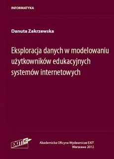 Eksploracja danych w modelowaniu użytkowników edukacyjnych systemów internetowych - Danuta Zakrzewska