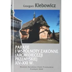 Parafie i wspólnoty zakonne archidiecezji przemyskiej XIV-XXI w - Outlet - Grzegorz Klebowicz