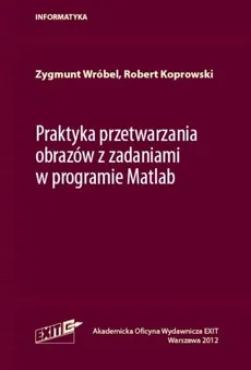 Praktyka przetwarzania obrazów z zadaniami w programie Matlab - Robert Koprowski, Zygmunt Wróbel
