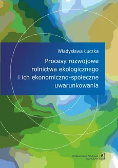 Procesy rozwojowe rolnictwa ekologicznego i ich ekonomiczno-społeczne uwarunkowania - Outlet - Władysława Łuczka