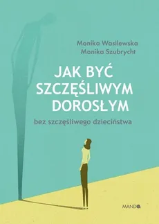 Jak być szczęśliwym dorosłym bez szczęśliwego dzieciństwa - Outlet - Monika Szubrycht, Monika Wasilewska
