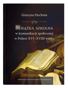 Książka szkolna w komunikacji społecznej w Polsce XVI-XVIII wieku - Grażyna Piechota