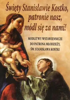 Święty Stanisławie Kostko, patronie nasz, módl się za nami!
