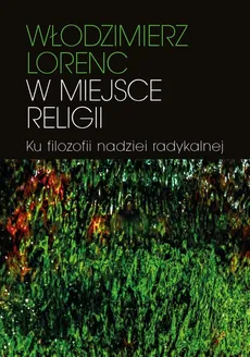 W miejsce religii Ku filozofii nadziei radykalnej - Outlet - Włodzimierz Lorenc