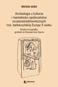 Archeologia o kulturze i mentalności społeczeństw wczesnośredniowiecznych tzw. barbarzyńskiej Europy - Michał Kara