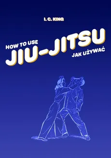 Jak używać Jiu-Jitsu - King I. C.