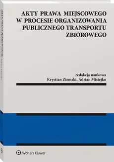 Akty prawa miejscowego w procesie organizowania publicznego transportu zbiorowego - Adrian Misiejko, Krystian Ziemski