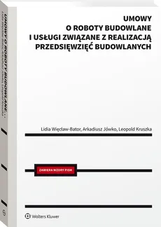 Umowy o roboty budowlane i usługi związane z realizacją przedsięwzięć budowlanych - Arkadiusz Jówko, Leopold Kruszka, Lidia Więcław-Bator