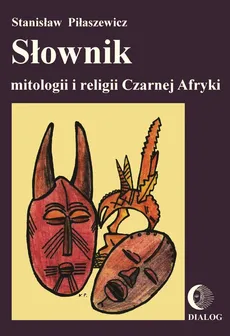 Słownik mitologii i religii Czarnej Afryki - Stanisław Piłaszewicz