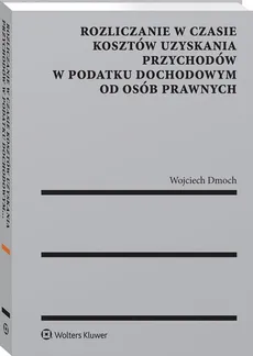 Rozliczanie w czasie kosztów uzyskania przychodów w podatku dochodowym od osób prawnych - Wojciech Dmoch, Dmoch Wojciech Andrzej