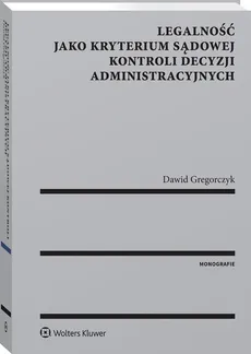 Legalność jako kryterium sądowej kontroli decyzji administracyjnych - Dawid Gregorczyk