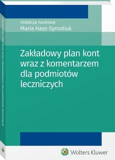 Zakładowy plan kont wraz z komentarzem dla podmiotów leczniczych - Maria Hass-Symotiuk, Bożena Nadolna, Kazimierz Sawicki