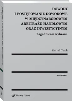Dowody i postępowanie dowodowe w międzynarodowym arbitrażu handlowym oraz inwestycyjnym - Konrad Czech