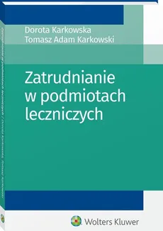 Zatrudnianie w podmiotach leczniczych - Dorota Karkowska, Karkowski Tomasz Adam
