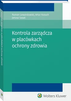 Kontrola zarządcza w placówkach ochrony zdrowia - Outlet - Artur Kożuch, Roman Lewandowski, Janusz Sasak