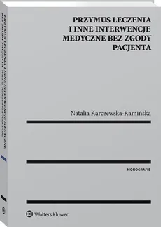 Przymus leczenia i inne interwencje medyczne bez zgody pacjenta - Outlet - Natalia Karczewska-Kamińska