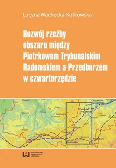 Rozwój rzeźby obszaru między Piotrkowem Trybunalskim, Radomskiem a Przedborzem w czwartorzędzie - Lucyna Wachecka-Kotkowska