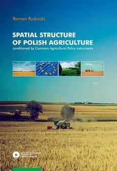 Spatial structure of Polish agriculture conditioned by Common Agriculture Policy instruments - Roman Rudnicki