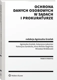 Ochrona danych osobowych w sądach i prokuraturze - Agnieszka Grzelak, Katarzyna Łakomiec, Katarzyna Sandecka, Anna Wolska-Bagińska, Mirosław Wróblewski
