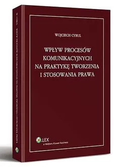 Wpływ procesów komunikacyjnych na praktykę tworzenia i stosowania prawa - Wojciech Cyrul