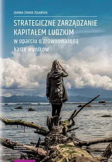 Strategiczne zarządzanie kapitałem ludzkim w oparciu o zrównoważoną kartę wyników - Joanna Żarnik-Żuławska