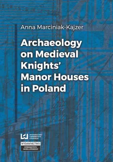 Archaeology on Medieval Knights’ Manor Houses in Poland - Anna Marciniak-Kajzer