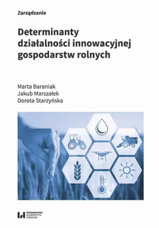 Determinanty działalności innowacyjnej gospodarstw rolnych - Dorota Starzyńska, Jakub Marszałek, Marta Baraniak