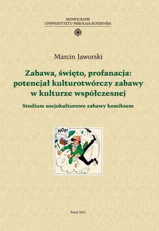 Zabawa, święto, profanacja: potencjał kulturotwórczy zabawy w kulturze współczesnej. Studium socjokulturowe zabawy komiksem - Marcin Jaworski