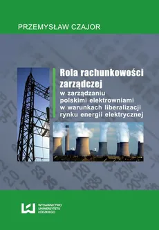 Rola rachunkowości zarządczej w zarządzaniu polskimi elektrowniami w warunkach liberalizacji rynku energii elektrycznej - Przemysław Czajor