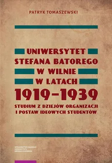 Uniwersytet Stefana Batorego w Wilnie w latach 1919-1939. Studium z dziejów organizacji i postaw ideowych studentów - Patryk Tomaszewski