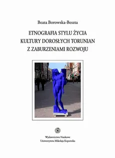 Etnografia stylu życia kultury dorosłych torunian z zaburzeniami rozwoju - Beata Borowska-Beszta