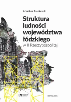 Struktura ludności województwa łódzkiego w II Rzeczypospolitej - Arkadiusz Rzepkowski