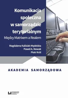 Komunikacja społeczna w samorządzie terytorialnym - Magdalena Kalisiak-Mędelska, Paweł A. Nowak, Piotr Król