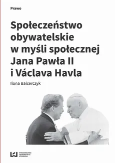 Społeczeństwo obywatelskie w myśli społecznej Jana Pawła II i Václava Havla - Ilona Balcerczyk