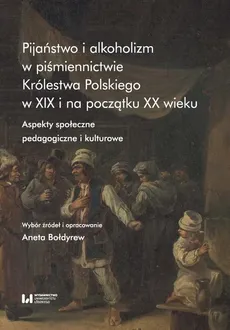 Pijaństwo i alkoholizm w piśmiennictwie Królestwa Polskiego w XIX i na początku XX wieku - Aneta Bołdyrew