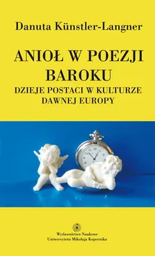 Anioł w poezji baroku. Dzieje postaci w kulturze dawnej Europy - Danuta Kunstler-Langner