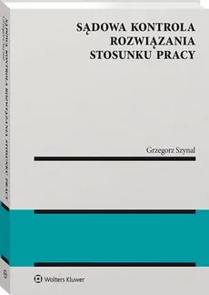 Sądowa kontrola rozwiązania stosunku pracy - Grzegorz Szynal
