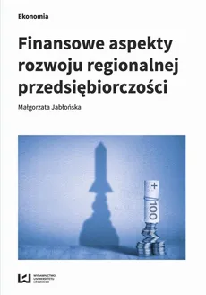 Finansowe aspekty rozwoju regionalnej przedsiębiorczości - Małgorzata Jabłońska