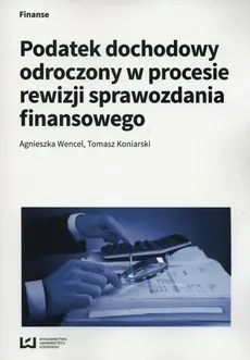 Podatek dochodowy odroczony w procesie rewizji sprawozdania finansowego - Agnieszka Wencel, Tomasz Koniarski