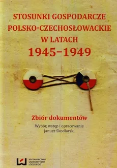 Stosunki gospodarcze polsko-czechosłowackie w latach 1945-1949 - Janusz Skodlarski