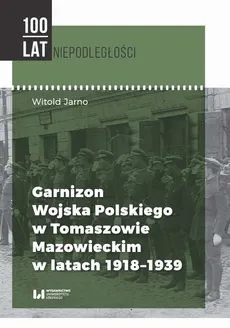 Garnizon Wojska Polskiego w Tomaszowie Mazowieckim w latach 1918-1939 - Witold Jarno
