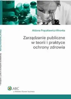 Zarządzanie publiczne w teorii i praktyce ochrony zdrowia - Aldona Frączkiewicz-Wronka