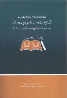 O uczących i uczonych. Szkice z pedeutologii historycznej - Władysława Szulakiewicz