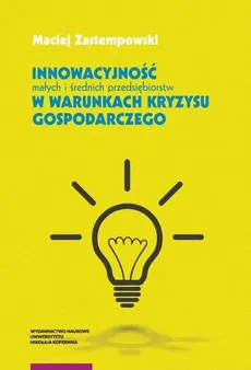 Innowacyjność małych i średnich przedsiębiorstw w warunkach kryzysu gospodarczego - Maciej Zastempowski