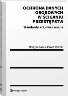 Ochrona danych osobowych w ściganiu przestępstw. Standardy krajowe i unijne - Martyna Kusak, Paweł Wiliński
