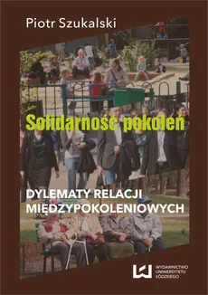 Solidarność pokoleń. Dylematy relacji międzypokoleniowych - Piotr Szukalski