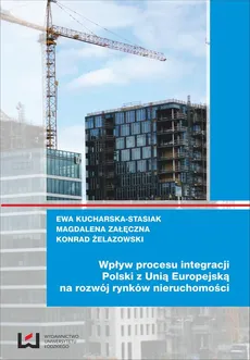 Wpływ procesu integracji Polski z Unią Europejską na rozwój rynków nieruchomości - Ewa Kucharska-Stasiak, Konrad Żelazowski, Magdalena Załęczna
