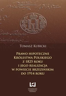 Prawo hipoteczne Królestwa Polskiego z 1825 roku i jego realizacja w powiecie brzezińskim do 1914 roku - Tomasz Kubicki