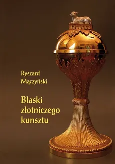 Blaski złotniczego kunsztu - Ryszard Mączyński